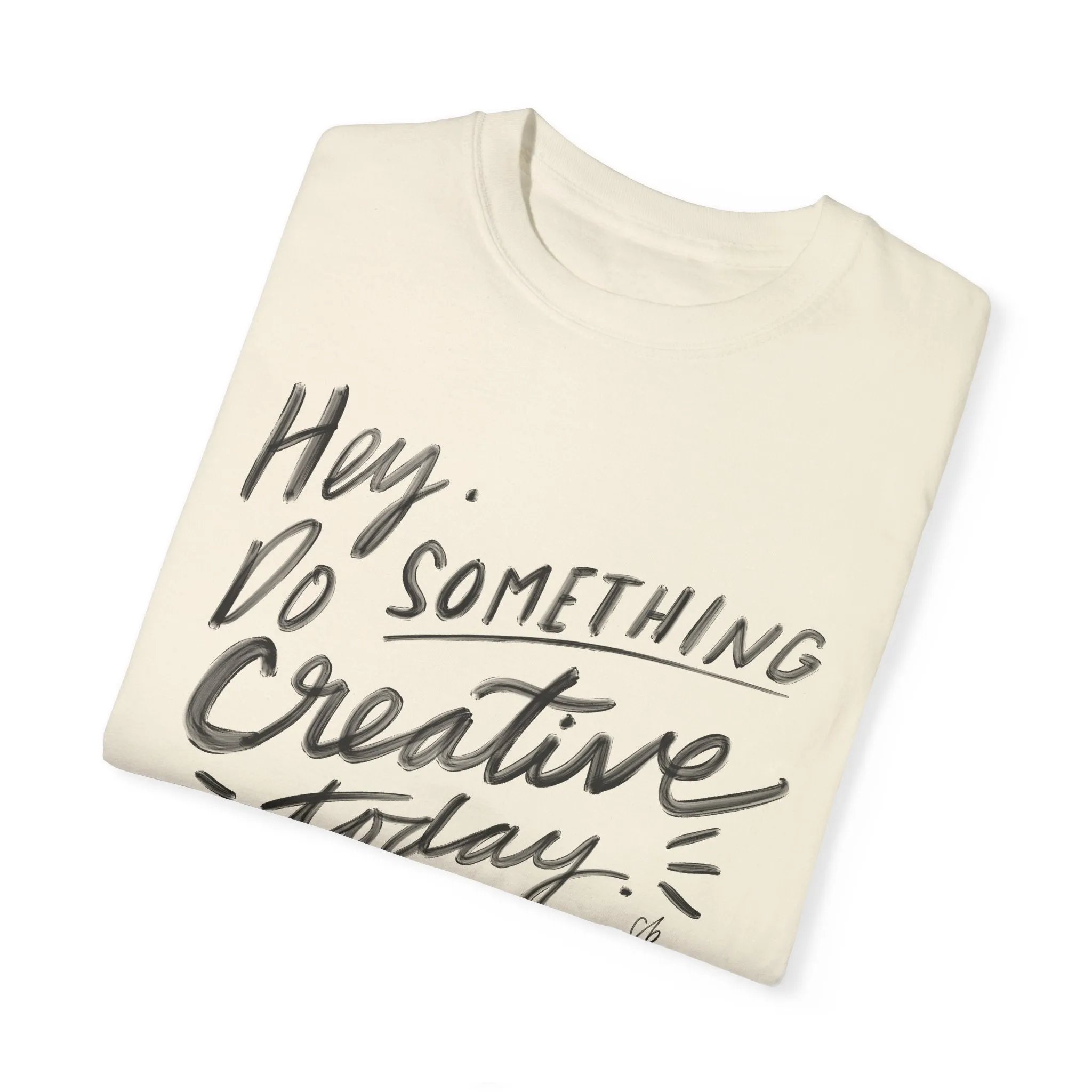 “Hey. Do Something Creative Today” - Unisex Garment-Dyed Comfort Colors T-shirt - by Christy Beasley