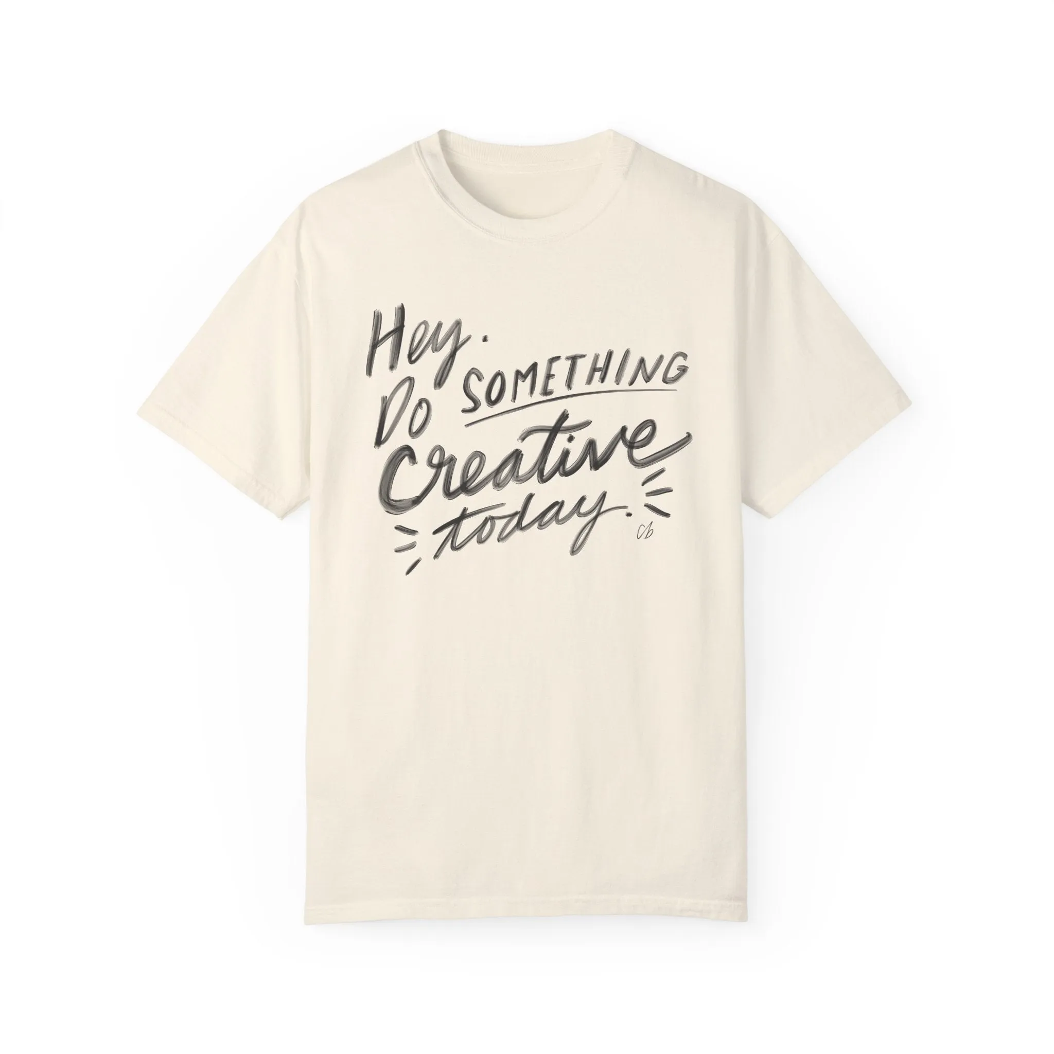 “Hey. Do Something Creative Today” - Unisex Garment-Dyed Comfort Colors T-shirt - by Christy Beasley